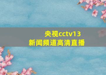 央视cctv13新闻频道高清直播