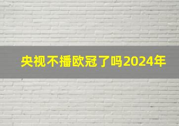 央视不播欧冠了吗2024年