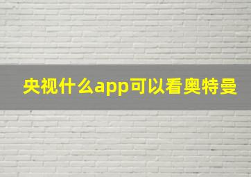 央视什么app可以看奥特曼