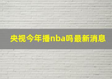 央视今年播nba吗最新消息