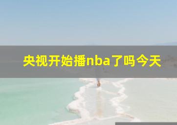 央视开始播nba了吗今天