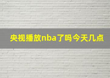 央视播放nba了吗今天几点