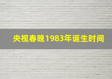 央视春晚1983年诞生时间