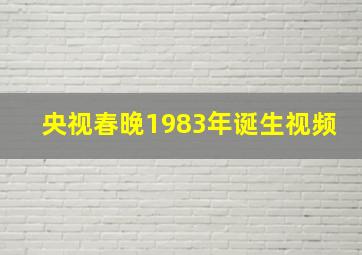 央视春晚1983年诞生视频