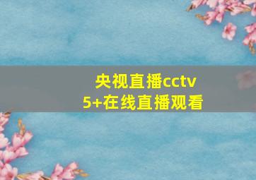 央视直播cctv5+在线直播观看