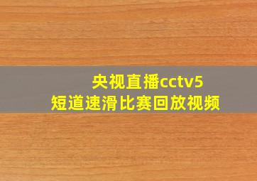 央视直播cctv5短道速滑比赛回放视频