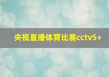 央视直播体育比赛cctv5+