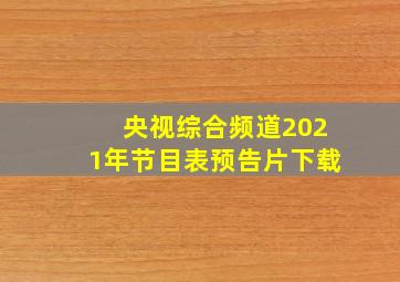 央视综合频道2021年节目表预告片下载