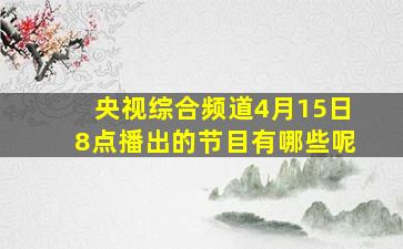 央视综合频道4月15日8点播出的节目有哪些呢