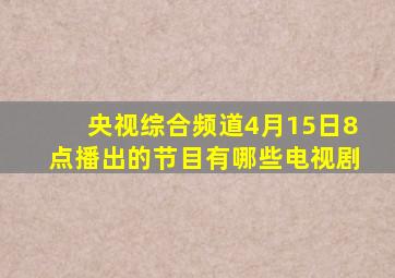 央视综合频道4月15日8点播出的节目有哪些电视剧