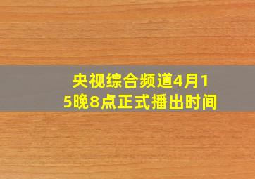 央视综合频道4月15晚8点正式播出时间