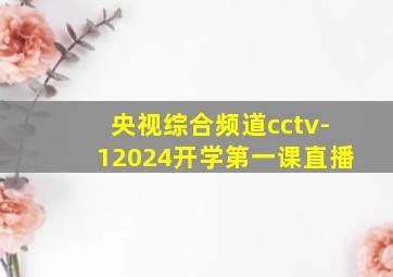 央视综合频道cctv-12024开学第一课直播