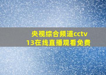 央视综合频道cctv13在线直播观看免费