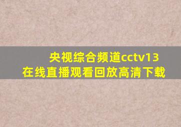 央视综合频道cctv13在线直播观看回放高清下载