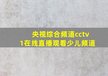 央视综合频道cctv1在线直播观看少儿频道