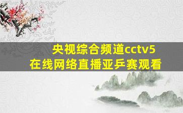 央视综合频道cctv5在线网络直播亚乒赛观看