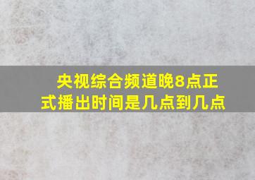 央视综合频道晚8点正式播出时间是几点到几点