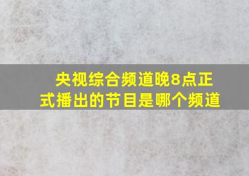 央视综合频道晚8点正式播出的节目是哪个频道