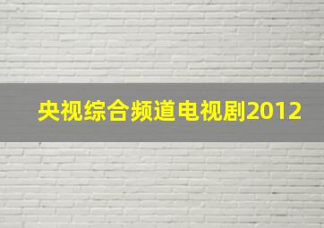 央视综合频道电视剧2012