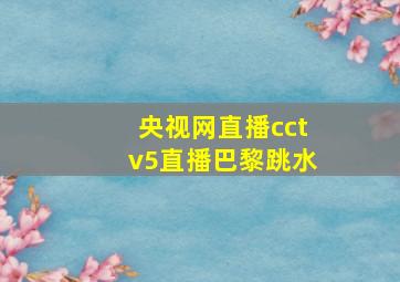 央视网直播cctv5直播巴黎跳水