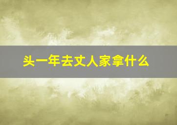 头一年去丈人家拿什么