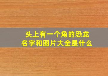 头上有一个角的恐龙名字和图片大全是什么