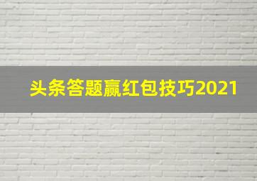 头条答题赢红包技巧2021