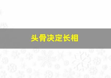 头骨决定长相