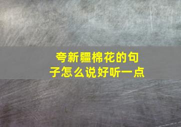 夸新疆棉花的句子怎么说好听一点