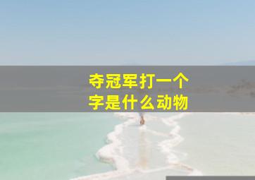 夺冠军打一个字是什么动物