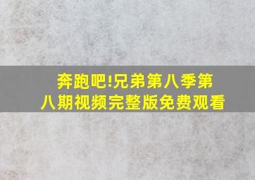 奔跑吧!兄弟第八季第八期视频完整版免费观看