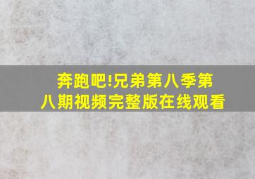 奔跑吧!兄弟第八季第八期视频完整版在线观看