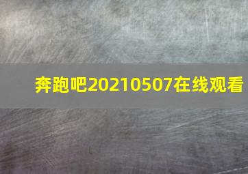 奔跑吧20210507在线观看