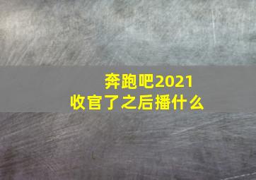 奔跑吧2021收官了之后播什么