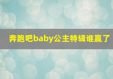 奔跑吧baby公主特辑谁赢了