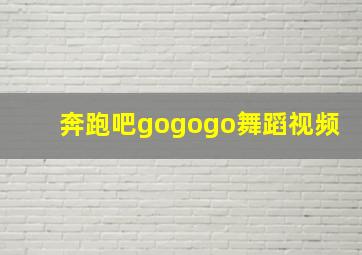 奔跑吧gogogo舞蹈视频