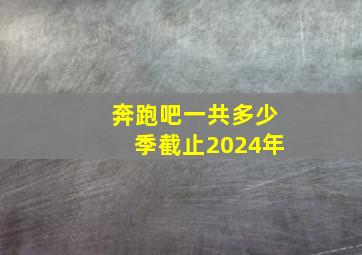 奔跑吧一共多少季截止2024年