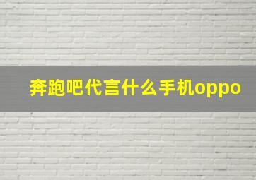 奔跑吧代言什么手机oppo