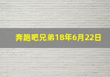 奔跑吧兄弟18年6月22日