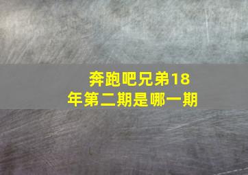 奔跑吧兄弟18年第二期是哪一期