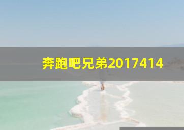 奔跑吧兄弟2017414