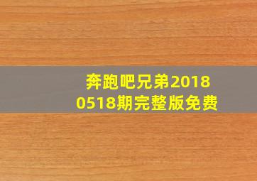 奔跑吧兄弟20180518期完整版免费