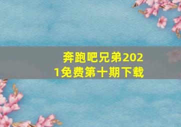 奔跑吧兄弟2021免费第十期下载