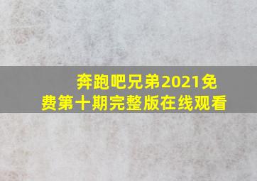 奔跑吧兄弟2021免费第十期完整版在线观看