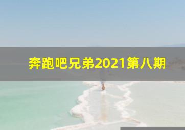 奔跑吧兄弟2021第八期