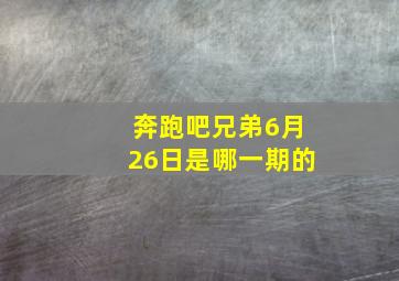 奔跑吧兄弟6月26日是哪一期的