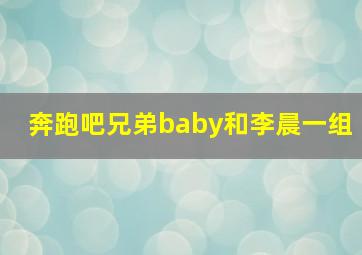 奔跑吧兄弟baby和李晨一组