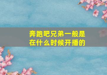 奔跑吧兄弟一般是在什么时候开播的