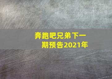 奔跑吧兄弟下一期预告2021年