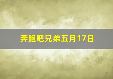 奔跑吧兄弟五月17日